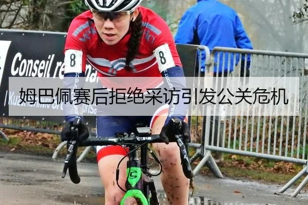 姆巴佩赛后拒绝采访引发公关危机