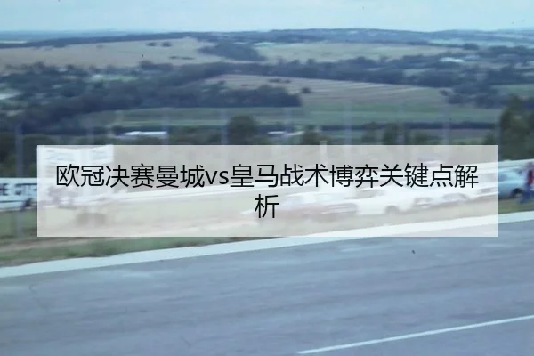 欧冠决赛曼城vs皇马战术博弈关键点解析